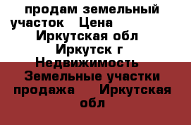 продам земельный участок › Цена ­ 820 000 - Иркутская обл., Иркутск г. Недвижимость » Земельные участки продажа   . Иркутская обл.